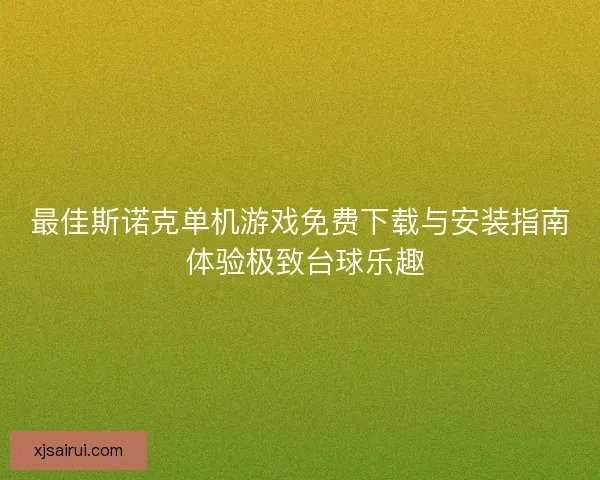 最佳斯诺克单机游戏免费下载与安装指南 体验极致台球乐趣