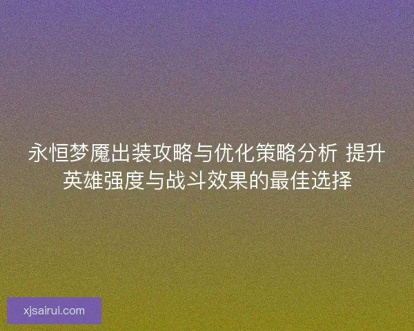永恒梦魇出装攻略与优化策略分析 提升英雄强度与战斗效果的最佳选择