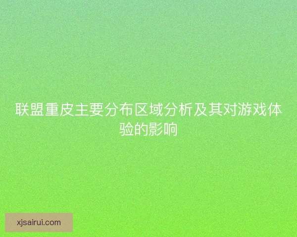 联盟重皮主要分布区域分析及其对游戏体验的影响